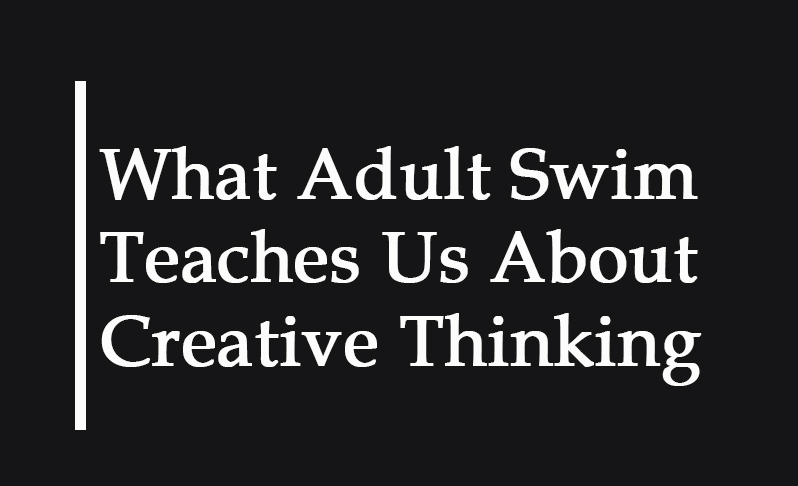 adult swim creative thinking